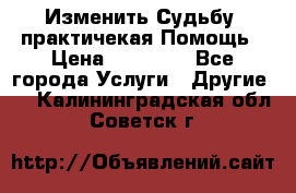 Изменить Судьбу, практичекая Помощь › Цена ­ 15 000 - Все города Услуги » Другие   . Калининградская обл.,Советск г.